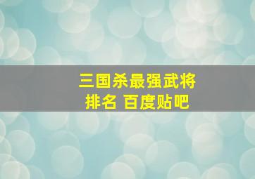 三国杀最强武将排名 百度贴吧